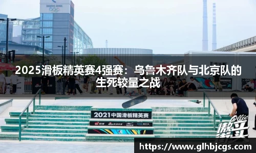 2025滑板精英赛4强赛：乌鲁木齐队与北京队的生死较量之战