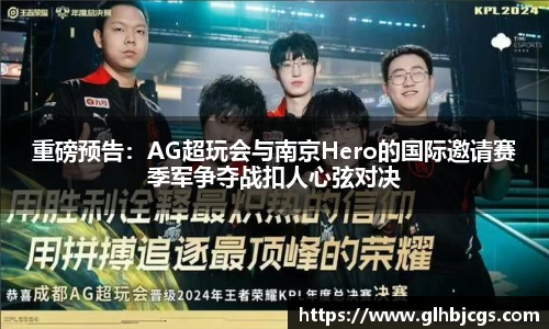 重磅预告：AG超玩会与南京Hero的国际邀请赛季军争夺战扣人心弦对决